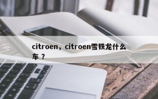 citroen，citroen雪铁龙什么车 ？