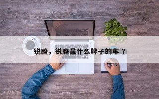锐腾，锐腾是什么牌子的车 ？