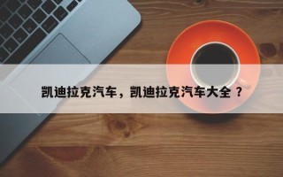 凯迪拉克汽车，凯迪拉克汽车大全 ？