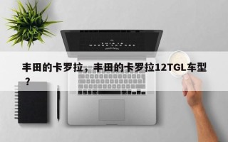 丰田的卡罗拉，丰田的卡罗拉12TGL车型 ？