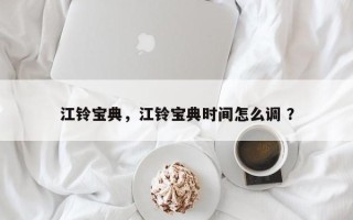 江铃宝典，江铃宝典时间怎么调 ？