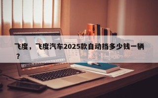 飞度，飞度汽车2025款自动挡多少钱一辆 ？