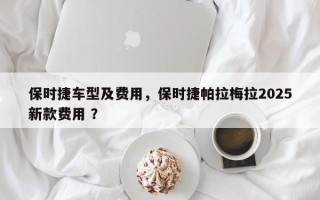保时捷车型及费用，保时捷帕拉梅拉2025新款费用 ？