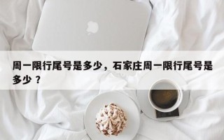 周一限行尾号是多少，石家庄周一限行尾号是多少 ？