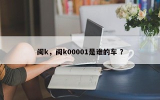 闽k，闽k00001是谁的车 ？