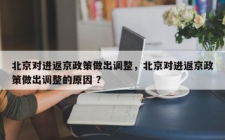 北京对进返京政策做出调整，北京对进返京政策做出调整的原因 ？