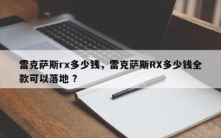 雷克萨斯rx多少钱，雷克萨斯RX多少钱全款可以落地 ？