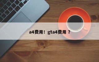 a4费用！gta4费用 ？