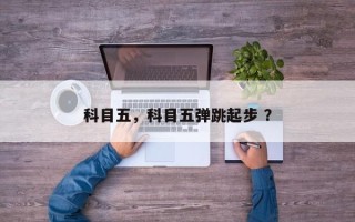 科目五，科目五弹跳起步 ？