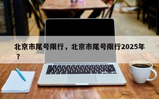 北京市尾号限行，北京市尾号限行2025年 ？