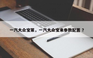 一汽大众宝莱，一汽大众宝来参数配置 ？