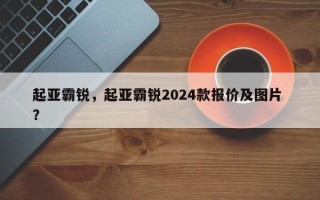 起亚霸锐，起亚霸锐2024款报价及图片 ？