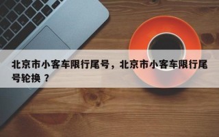 北京市小客车限行尾号，北京市小客车限行尾号轮换 ？