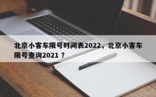 北京小客车限号时间表2022，北京小客车限号查询2021 ？