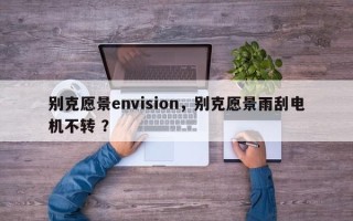 别克愿景envision，别克愿景雨刮电机不转 ？