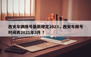 西安车辆限号最新规定2023，西安车限号时间表2021年3月 ？
