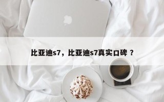 比亚迪s7，比亚迪s7真实口碑 ？
