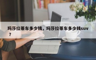 玛莎拉蒂车多少钱，玛莎拉蒂车多少钱suv ？