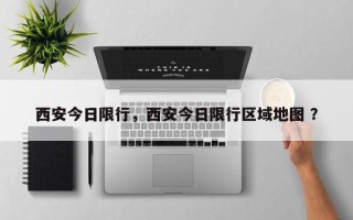 西安今日限行，西安今日限行区域地图 ？