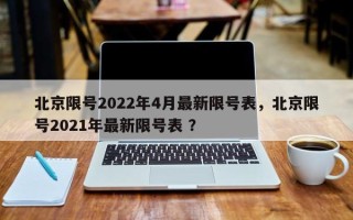北京限号2022年4月最新限号表，北京限号2021年最新限号表 ？