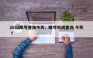 2022限号查询今天，限号时间查询 今天 ？
