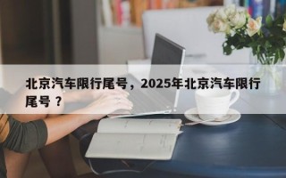 北京汽车限行尾号，2025年北京汽车限行尾号 ？