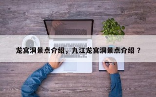 龙宫洞景点介绍，九江龙宫洞景点介绍 ？