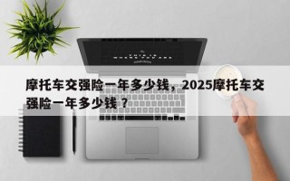 摩托车交强险一年多少钱，2025摩托车交强险一年多少钱 ？
