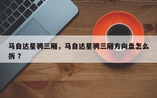 马自达星骋三厢，马自达星骋三厢方向盘怎么拆 ？