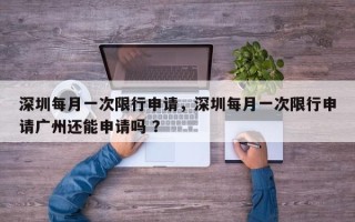 深圳每月一次限行申请，深圳每月一次限行申请广州还能申请吗 ？