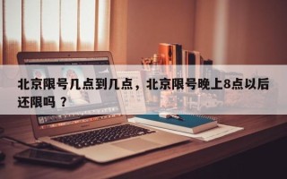 北京限号几点到几点，北京限号晚上8点以后还限吗 ？