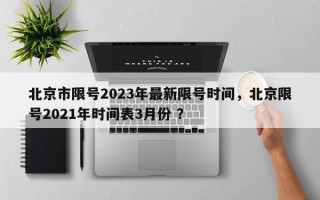 北京市限号2023年最新限号时间，北京限号2021年时间表3月份 ？