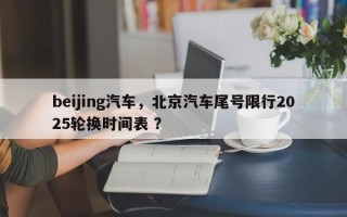 beijing汽车，北京汽车尾号限行2025轮换时间表 ？