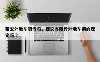 西安外地车限行吗，西安有限行外地车辆的规定吗 ？