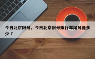 今日北京限号，今日北京限号限行车尾号是多少 ？