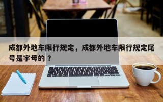 成都外地车限行规定，成都外地车限行规定尾号是字母的 ？