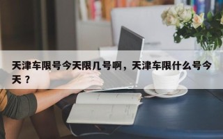 天津车限号今天限几号啊，天津车限什么号今天 ？