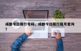 成都今日限行号码，成都今日限行尾号查询 ？