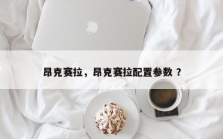 昂克赛拉，昂克赛拉配置参数 ？
