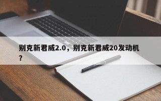 别克新君威2.0，别克新君威20发动机 ？