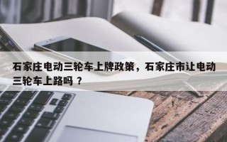 石家庄电动三轮车上牌政策，石家庄市让电动三轮车上路吗 ？