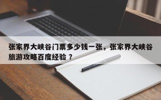 张家界大峡谷门票多少钱一张，张家界大峡谷旅游攻略百度经验 ？