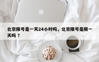 北京限号是一天24小时吗，北京限号是限一天吗 ？