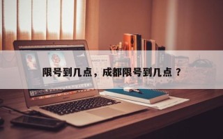 限号到几点，成都限号到几点 ？
