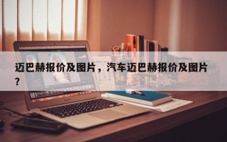 迈巴赫报价及图片，汽车迈巴赫报价及图片 ？