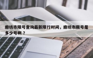 廊坊市限号查询最新限行时间，廊坊市限号是多少号啊 ？