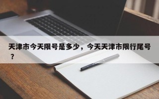 天津市今天限号是多少，今天天津市限行尾号 ？