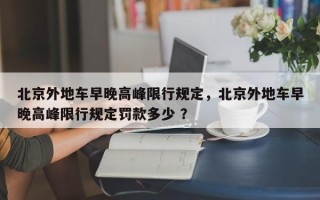 北京外地车早晚高峰限行规定，北京外地车早晚高峰限行规定罚款多少 ？