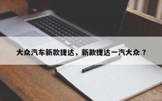 大众汽车新款捷达，新款捷达一汽大众 ？