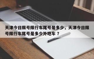 天津今日限号限行车尾号是多少，天津今日限号限行车尾号是多少外地车 ？